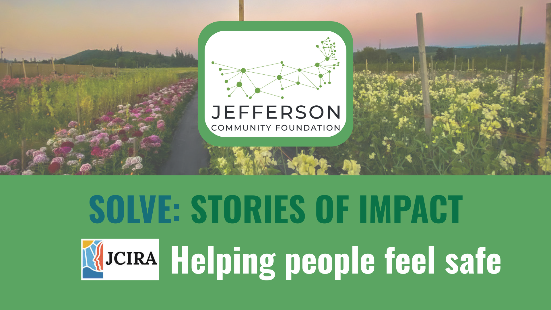 Type: Solve: Stories of Impact - JCIRA: Helping People Feel Safe. IMAGE: Jefferson Community Foundation Logo with a field of flowers in the background.
